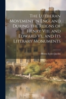 The Lutheran Movement in England During the Reigns of Henry Viii. and Edward Vi., and Its Literary Monuments 1021746061 Book Cover