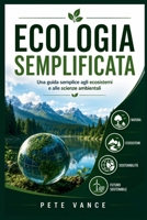 ECOLOGIA SEMPLIFICATA: Una guida semplice agli ecosistemi e alle scienze ambientali (Italian Edition) B0H9G7FFQ4 Book Cover