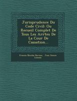 Jurisprudence Du Code Civil: Ou Recueil Complet de Tous Les Arr Tes de La Cour de Cassation... 1249769965 Book Cover