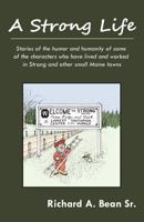A Strong Life: Stories of the Humor and Humanity of Some of the Characters Who Have Lived and Worked in Strong and Other Maine Towns 0984589848 Book Cover