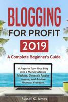 Blogging for Profit 2019: A Complete Beginner's Guide. 6 Steps to Turn Your Blog Into a Money Making Machine, Generate Passive Income, and Achieve Financial Freedom 1790326923 Book Cover