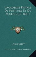 L'Acada(c)Mie Royale de Peinture Et de Sculpture: A(c)Tude Historique (A0/00d.1861) 2012565239 Book Cover