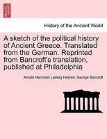 A sketch of the political history of Ancient Greece. Translated from the German. Reprinted from Bancroft's translation, published at Philadelphia 1241431027 Book Cover