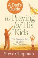 A Dad's Guide to Praying for His Kids: The Greatest Act of Love You Can Give 0736955917 Book Cover