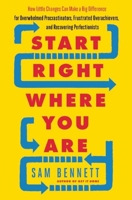 Start Right Where You Are: How Little Changes Can Make a Big Difference for Overwhelmed Procrastinators, Frustrated Overachievers, and Recovering Perfectionists 1608684431 Book Cover