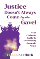 Justice Doesn't Always Come by the Gavel - Your Christian Guide to Overcoming Domestic Abuse 1633023524 Book Cover