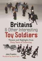 Britains and Other Interesting Toy Soldiers: Themes and Highlights from Sixty Years of Collecting 1399075373 Book Cover
