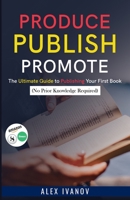 Produce, Publish, Promote: The Ultimate Guide to Publishing Your First Book (No Prior Knowledge Required) B087SFTBBS Book Cover