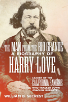 The Man from the Rio Grande: A Biography of Harry Love Leader of the California Rangers Who Tracked Down Joaquin Murrieta (Western Frontiersmen) 0806192992 Book Cover