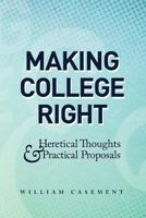 Making College Right: Heretical Thoughts & Practical Proposals 0615626920 Book Cover