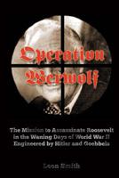 Operation 'werwolf': The Mission to Assassinate Roosevelt in the Waning Days of World War II Engineered by Hitler and Goebbels 1500982873 Book Cover