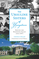 Ursuline Sisters of Youngstown, The: Serving the Mahoning Valley since 1874 146715654X Book Cover