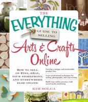 The Everything Guide to Selling Arts  Crafts Online: How to sell on Etsy, eBay, your storefront, and everywhere else online 1440559198 Book Cover