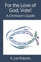 For the Love of God, Vote!: A Christian's Guide B08F7M82WZ Book Cover