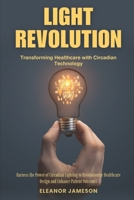 Light Revolution: Transforming Healthcare with Circadian Technology: Harness the Power of Circadian Lighting to Revolutionize Healthcare Design and Enhance Patient Outcomes B0FW51BLTZ Book Cover