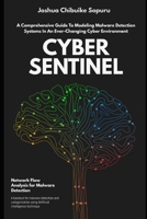 CYBER SENTINEL: A COMPREHENSIVE GUIDE TO MODELING MALWARE DETECTION SYSTEMS IN AN EVER-CHANGING CYBER ENVIRONMENT B0CQTGY9X7 Book Cover