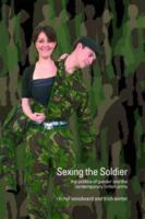 Sexing the Soldier: The Politics of Gender and the Contemporary British Army (Transformations: Thinking Through Feminism) 0415392551 Book Cover