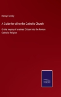 A Guide for all to the Catholic Church: Or the Inquiry of a retired Citizen into the Roman Catholic Religion 3375007329 Book Cover