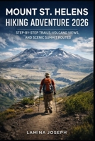 MOUNT ST. HELENS HIKING ADVENTURE 2026: STEP-BY-STEP TRAILS, VOLCANO VIEWS, AND SCENIC SUMMIT ROUTES (BEYOND THE SUMMIT) B0GHFH643Z Book Cover