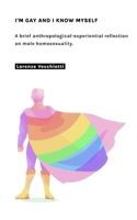 I'm gay and I know myself: A brief anthropological-experiential reflection on male homosexuality. B0FBKPWCBT Book Cover