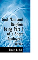 God Man and Religion being Part I of a Short Apologetic Series 0548698627 Book Cover