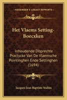 Het Vlaems Setting-Boecxken: Inhoudende D'oprechte Practycke Van De Vlaemsche Pointinghen Ende Settinghen (1694) 1166020495 Book Cover