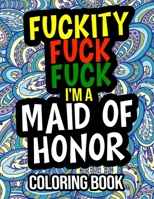 Fuckity Fuck Fuck I'm A Maid Of Honor Coloring Book: Funny Maid Of Honor Gifts From The Bride B08L7GWNWP Book Cover