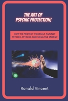 The Art of Psychic Protection: How to Protect Yourself against Psychic Attacks and Negative Energy B08SBDX8SW Book Cover