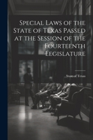 Special Laws of the State of Texas Passed at the Session of the Fourteenth Legislature 102197272X Book Cover