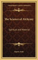 The Science of Alchymy: Spiritual and Material 1428662669 Book Cover