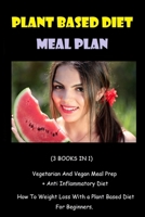 PLANT BASED DIET MEAL PLAN: (3 BOOKS IN 1) - Vegetarian And Vegan Meal Prep + Anti Inflammatory Diet - How To Weight Loss With a Plant Based Diet For Beginners. B086PN1PGL Book Cover