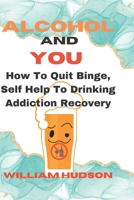 ALCOHOL And YOU: How To Quit Binge, Self Help To Drinking Addiction Recovery B0BJYGB3G8 Book Cover