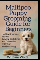 Maltipoo Puppy Grooming Guide for Beginners: Healthy Grooming Secrets: Building Confidence and Connection with Your Maltipoo Puppy B0H9P53BG6 Book Cover