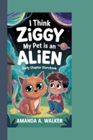 I THINK ZIGGY MY PET IS AN ALIEN: Early Chapter Storybook B0F9988RLQ Book Cover