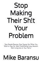 Stop Making Their Sh!t Your Problem: Stop People Pleasing. Stop Saying Yes When You Want To Say No. Stop Overthinking Every Decision. Start Living Life on Your Terms B0DSYP3VM4 Book Cover