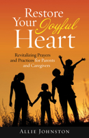 Restore Your Joyful Heart: Revitalizing Prayers and Practices for Parents and Caregivers 1627856358 Book Cover