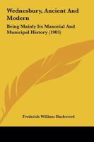 Wednesbury Ancient And Modern: Being Mainly Its Manorial And Municipal History 1017805156 Book Cover