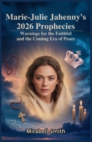 Marie-Julie Jahenny’s 2026 Prophecies: Warnings for the Faithful and the Coming Era of Peace: Preparing for Spiritual Trials, Divine Protection, and the Final Restoration B0GQGSWCQP Book Cover
