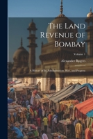 The Land Revenue of Bombay: A History of Its Administration, Rise, and Progress; Volume 1 102031074X Book Cover