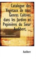 Catalogue Des Vegetaux de Tous Genres Cultives Dans Les Jardins Et Pepinieres Du Sieur Audibert 1113227788 Book Cover