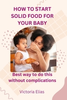 How to start solid food for your baby: Best way to do this without complications B0CCCSJ544 Book Cover