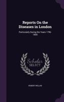 Reports On The Diseases In London: Particularly During The Years 1796-1800 114644947X Book Cover