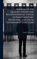 Manual of the Qualifications and Registration of Voters in Parliamentary, Municipal, and Local Government Elections 1024083802 Book Cover