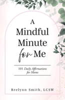 A Mindful Minute for Me: 101 Daily Affirmations for Moms B0GXCP1XSP Book Cover