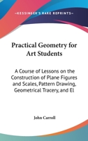 Practical Geometry for Art Students: A Course of Lessons on the Construction of Plane Figures and Scales, Pattern Drawing, Geometrical Tracery, and El 110436610X Book Cover