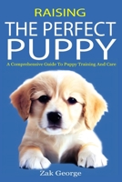 Raising the Perfect Puppy: A Comprehensive Guide to Puppy Training and Care B0C641MP53 Book Cover