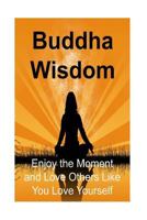 Buddha Wisdom: Enjoy the Moment and Love Others Like You Love Yourself 1534605789 Book Cover