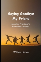 Saying Goodbye My Friend: Navigating Friendship's Bittersweet Journey B0C8QBJX77 Book Cover