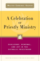 A Celebration of Priestly Ministry: Challenge, Renewal, and Joy in the Catholic Priesthood 0824598881 Book Cover