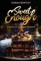 Sweet Enough, A World of Decadent Desserts: From Classic to Contemporary, A Guide to Crafting Perfect Desserts, Sweetness in Every Bite, and Irresistible Treats for Every Occasion 949337856X Book Cover